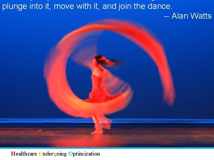 plunge into it, move with it, and join the dance. -- Alan Watts Healthcare