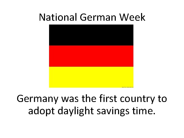 National German Week Germany was the first country to adopt daylight savings time. 