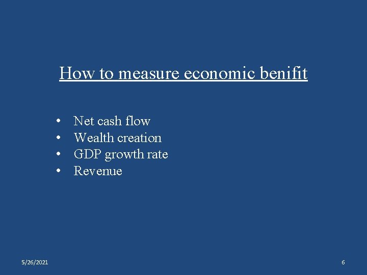 How to measure economic benifit • • 5/26/2021 Net cash flow Wealth creation GDP