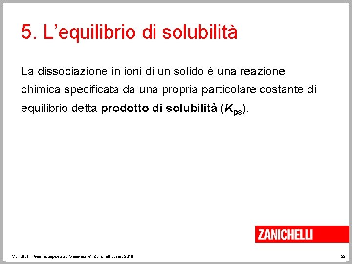 5. L’equilibrio di solubilità La dissociazione in ioni di un solido è una reazione