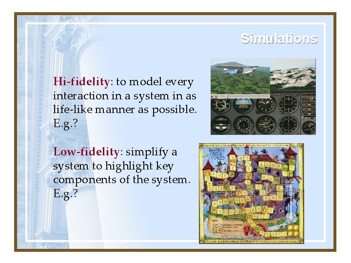 Simulations Hi-fidelity: to model every interaction in a system in as life-like manner as