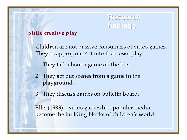 Stifle creative play Research findings Children are not passive consumers of video games. They