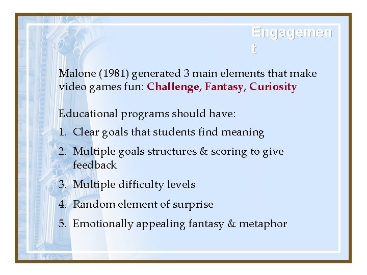 Engagemen t Malone (1981) generated 3 main elements that make video games fun: Challenge,
