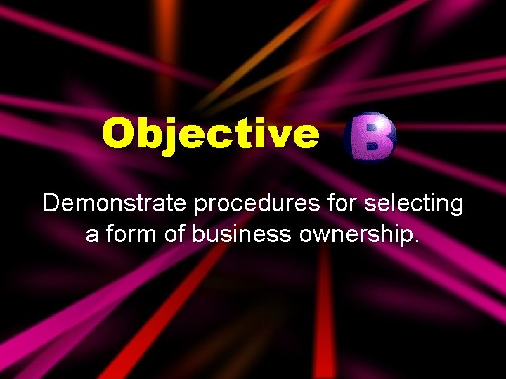 Objective Demonstrate procedures for selecting a form of business ownership. 