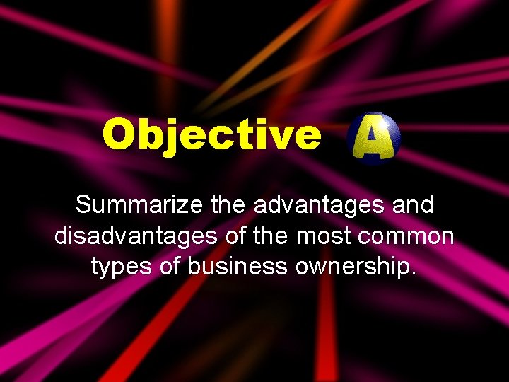 Objective Summarize the advantages and disadvantages of the most common types of business ownership.