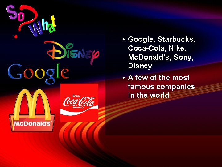  • Google, Starbucks, Coca-Cola, Nike, Mc. Donald’s, Sony, Disney • A few of