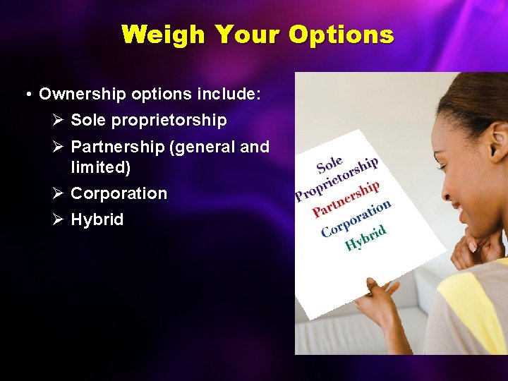 Weigh Your Options • Ownership options include: Ø Sole proprietorship Ø Partnership (general and