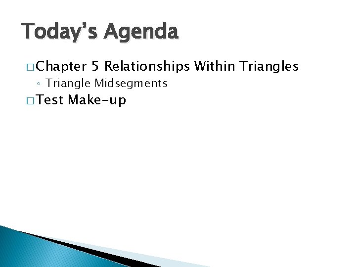 Today’s Agenda � Chapter 5 Relationships Within Triangles ◦ Triangle Midsegments � Test Make-up