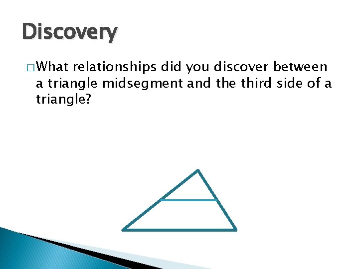 Discovery � What relationships did you discover between a triangle midsegment and the third