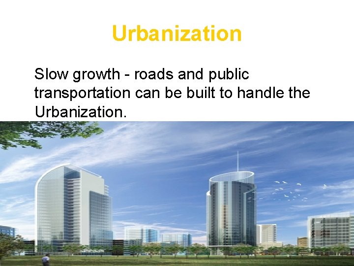 Urbanization • Slow growth - roads and public transportation can be built to handle