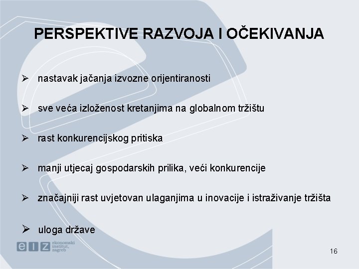 PERSPEKTIVE RAZVOJA I OČEKIVANJA Ø nastavak jačanja izvozne orijentiranosti Ø sve veća izloženost kretanjima