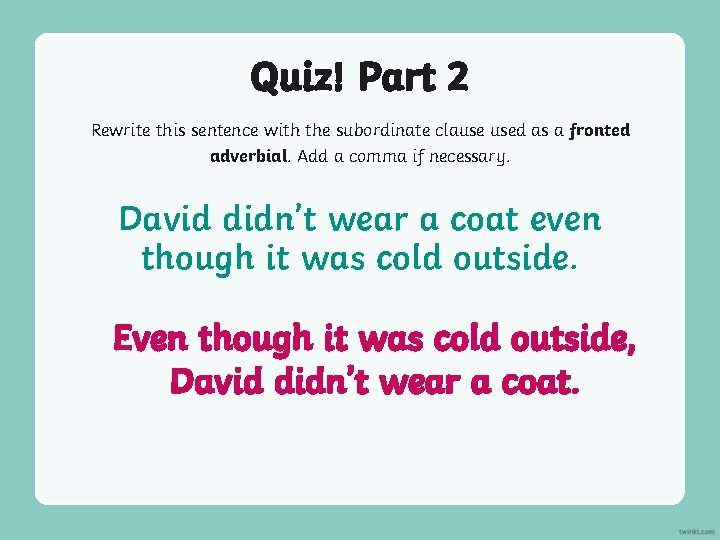 Quiz! Part 2 Rewrite this sentence with the subordinate clause used as a fronted