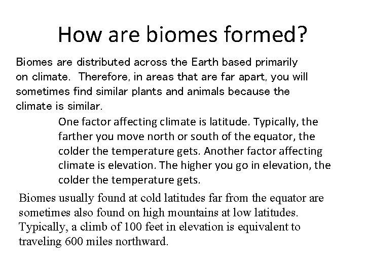 How are biomes formed? Biomes are distributed across the Earth based primarily on climate.