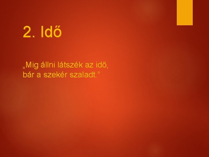 2. Idő „Mig állni látszék az idő, bár a szekér szaladt. ” 