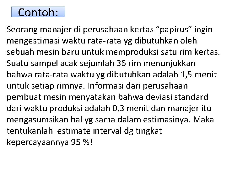 Contoh: Seorang manajer di perusahaan kertas “papirus” ingin mengestimasi waktu rata-rata yg dibutuhkan oleh