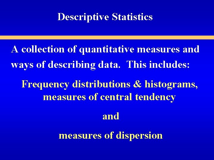 Descriptive Statistics A collection of quantitative measures and ways of describing data. This includes: