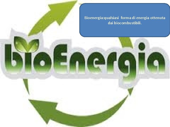 Bioenergia: qualsiasi forma di energia ottenuta dai biocombustibili. 