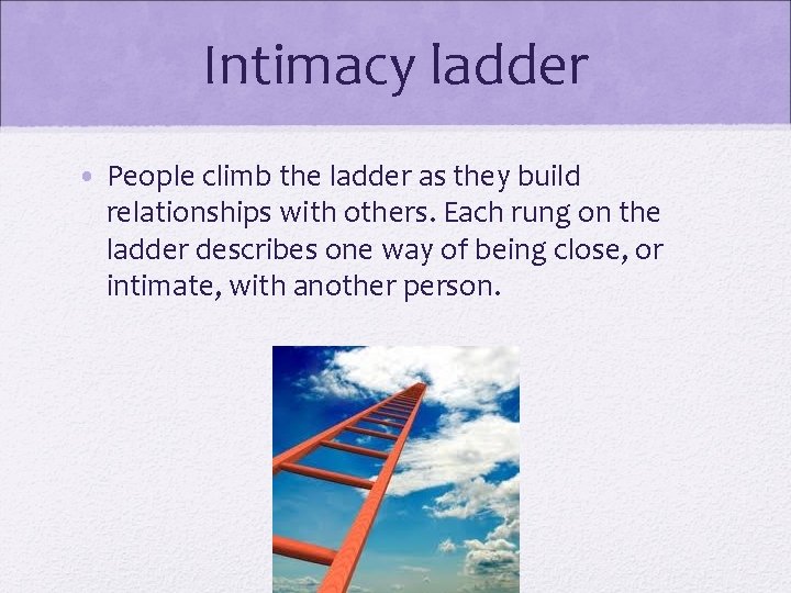 Intimacy ladder • People climb the ladder as they build relationships with others. Each