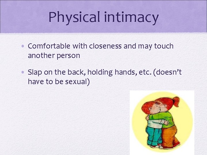 Physical intimacy • Comfortable with closeness and may touch another person • Slap on