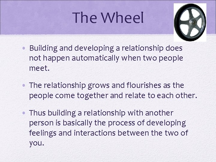 The Wheel • Building and developing a relationship does not happen automatically when two