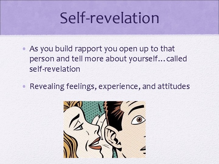 Self-revelation • As you build rapport you open up to that person and tell