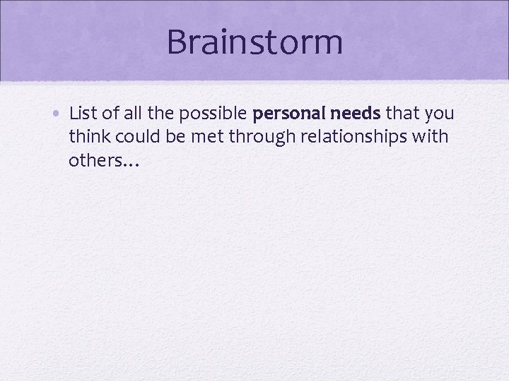 Brainstorm • List of all the possible personal needs that you think could be