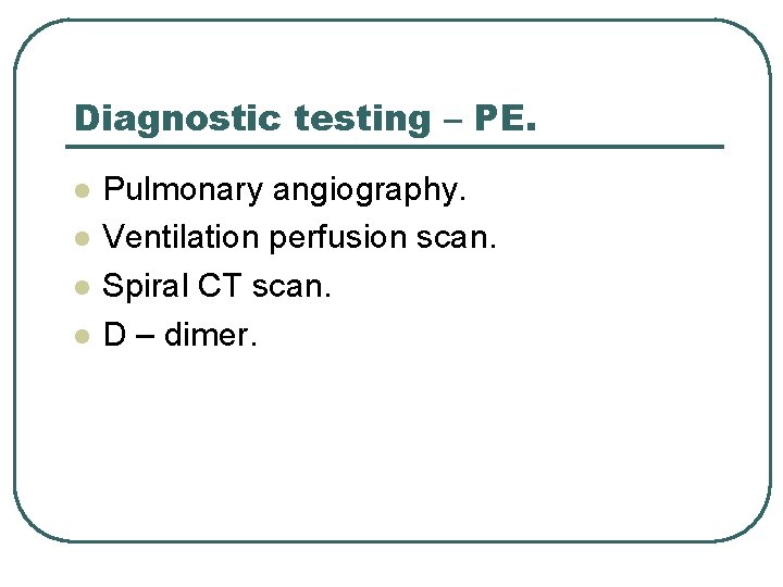 Diagnostic testing – PE. l l Pulmonary angiography. Ventilation perfusion scan. Spiral CT scan.