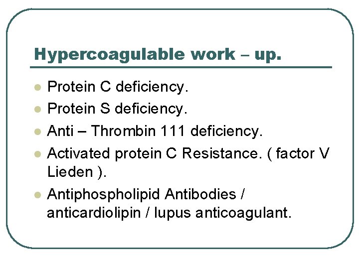 Hypercoagulable work – up. l l l Protein C deficiency. Protein S deficiency. Anti