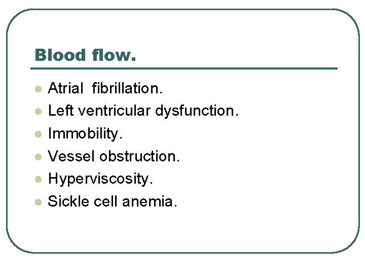Blood flow. l l l Atrial fibrillation. Left ventricular dysfunction. Immobility. Vessel obstruction. Hyperviscosity.