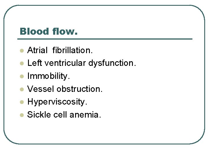 Blood flow. l l l Atrial fibrillation. Left ventricular dysfunction. Immobility. Vessel obstruction. Hyperviscosity.