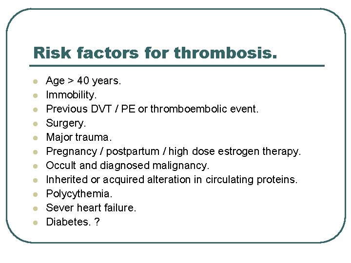 Risk factors for thrombosis. l l l Age > 40 years. Immobility. Previous DVT