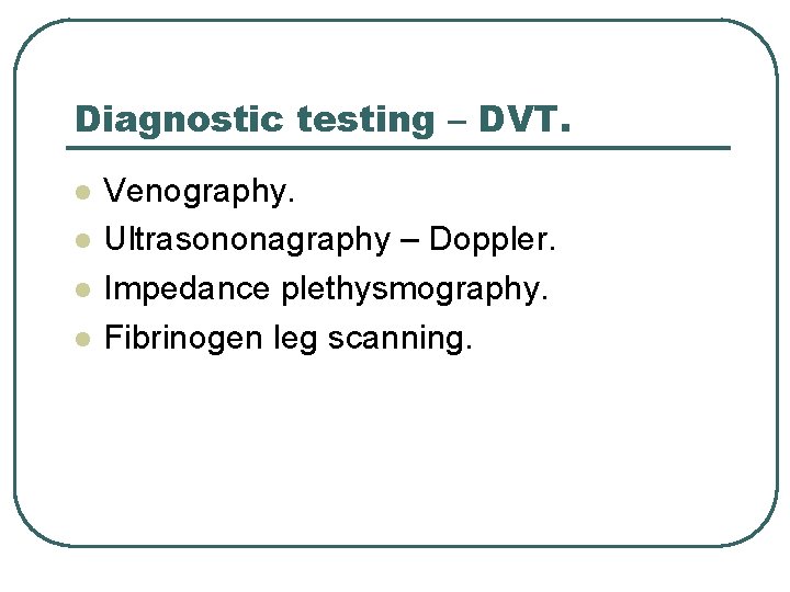 Diagnostic testing – DVT. l l Venography. Ultrasononagraphy – Doppler. Impedance plethysmography. Fibrinogen leg