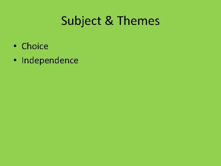 Subject & Themes • Choice • Independence Subject & Themes • Choice • Independence