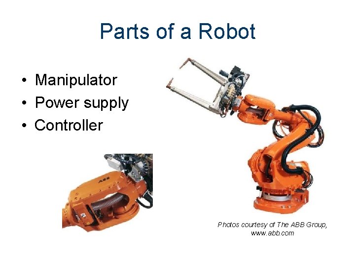 Parts of a Robot • Manipulator • Power supply • Controller Photos courtesy of