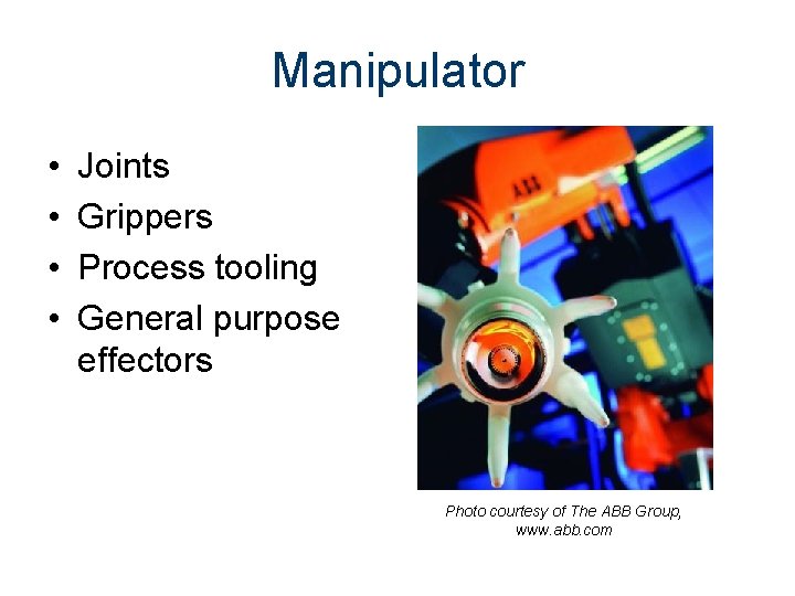 Manipulator • • Joints Grippers Process tooling General purpose effectors Photo courtesy of The