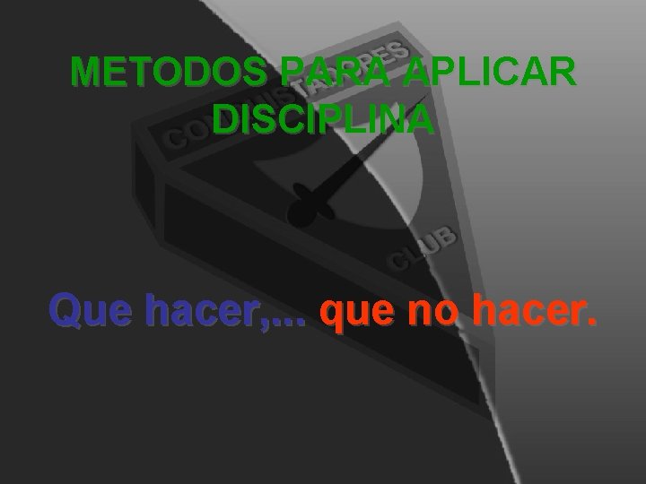 METODOS PARA APLICAR DISCIPLINA Que hacer, . . . que no hacer. METODOS PARA APLICAR DISCIPLINA Que hacer, . . . que no hacer.