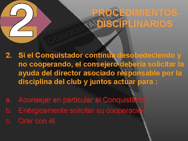 PROCEDIMIENTOS DISCIPLINARIOS 2. Si el Conquistador continúa desobedeciendo y no cooperando, el consejero debería PROCEDIMIENTOS DISCIPLINARIOS 2. Si el Conquistador continúa desobedeciendo y no cooperando, el consejero debería