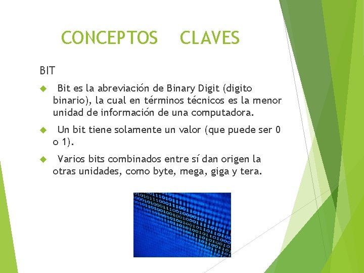 CONCEPTOS CLAVES BIT Bit es la abreviación de Binary Digit (digito binario), la cual