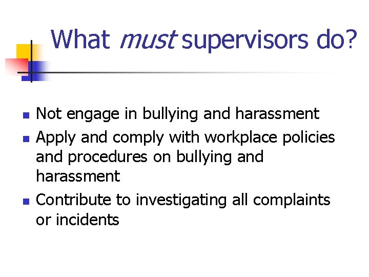 What must supervisors do? n n n Not engage in bullying and harassment Apply