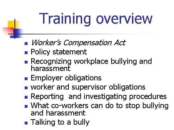 Training overview n n n n Worker’s Compensation Act Policy statement Recognizing workplace bullying