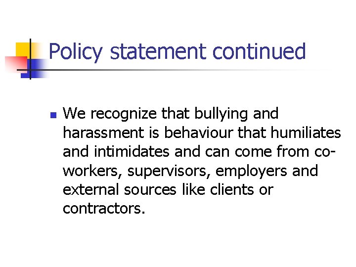 Policy statement continued n We recognize that bullying and harassment is behaviour that humiliates