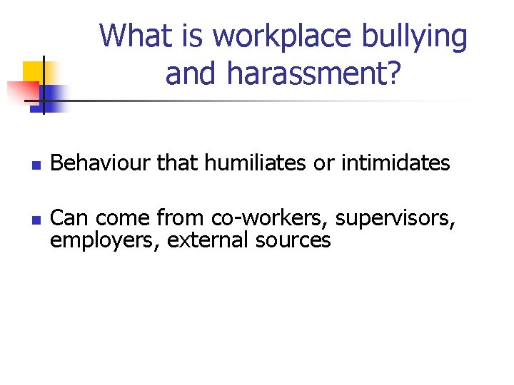 What is workplace bullying and harassment? n Behaviour that humiliates or intimidates n Can