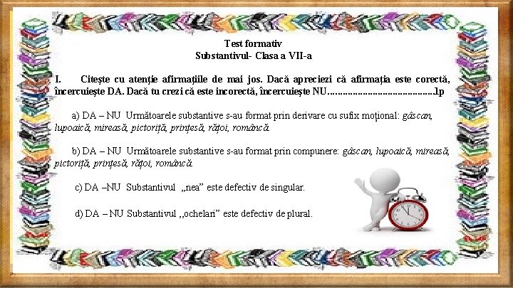 Test formativ Substantivul- Clasa a VII-a I. Citeşte cu atenţie afirmaţiile de mai jos.