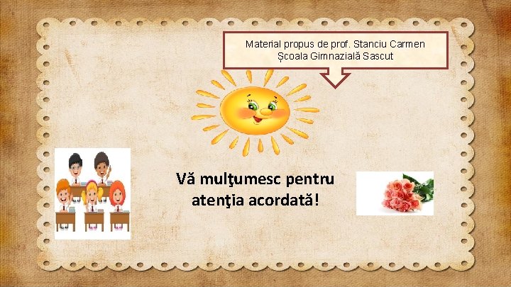 Material propus de prof. Stanciu Carmen Școala Gimnazială Sascut Vă mulţumesc pentru atenţia acordată!