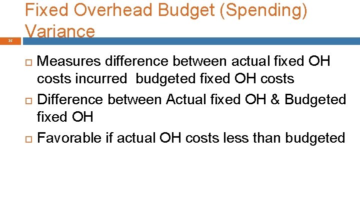 35 Fixed Overhead Budget (Spending) Variance Measures difference between actual fixed OH costs incurred