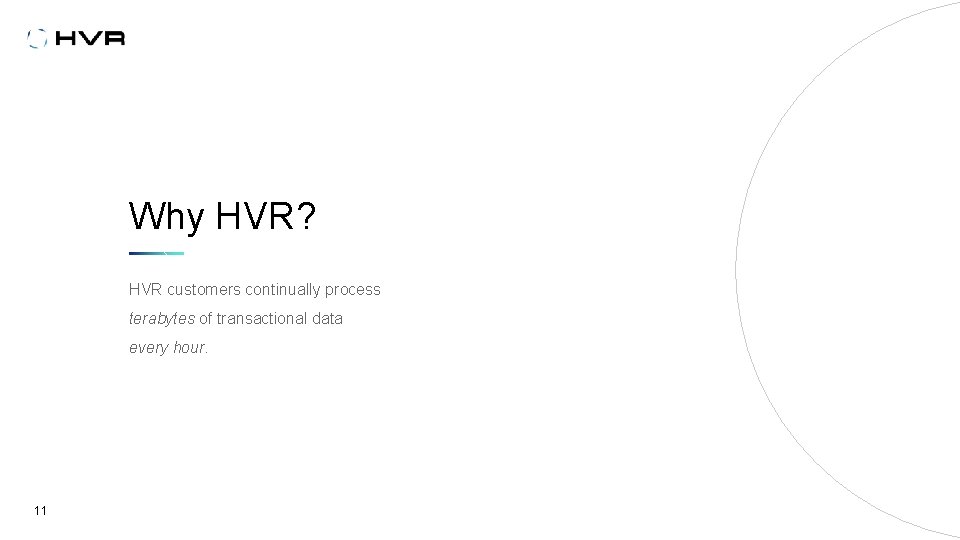 Why HVR? HVR customers continually process terabytes of transactional data every hour. 11 