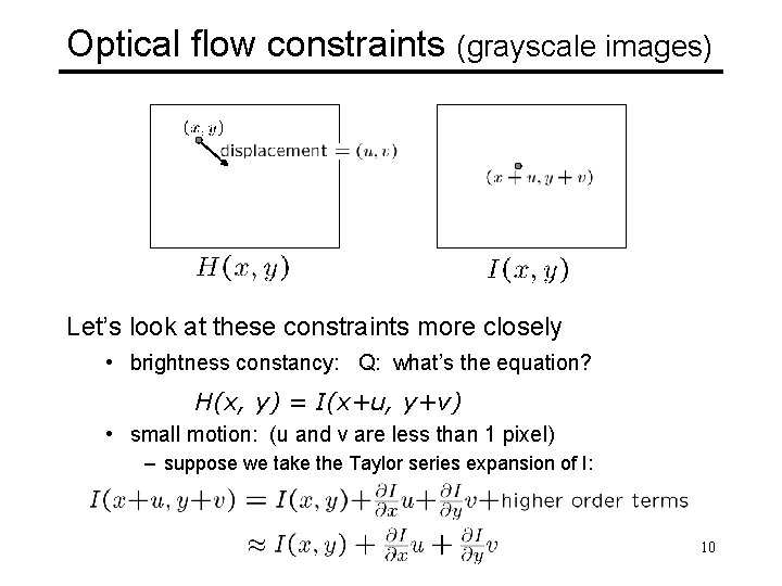 Optical flow constraints (grayscale images) Let’s look at these constraints more closely • brightness