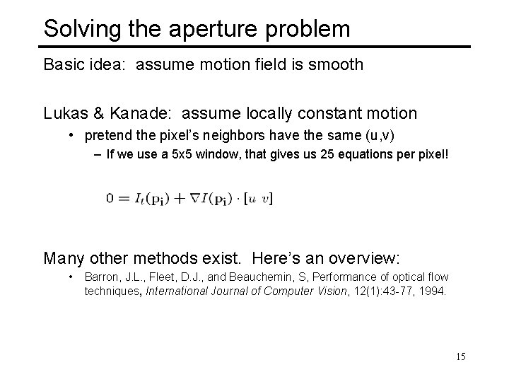 Solving the aperture problem Basic idea: assume motion field is smooth Lukas & Kanade:
