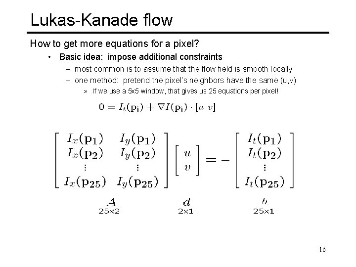 Lukas-Kanade flow How to get more equations for a pixel? • Basic idea: impose