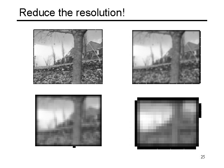 Reduce the resolution! 25 